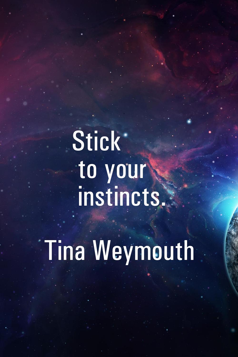 Stick to your instincts.