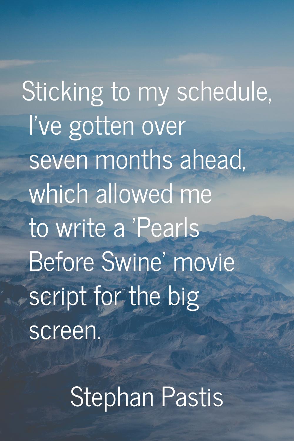 Sticking to my schedule, I've gotten over seven months ahead, which allowed me to write a 'Pearls B