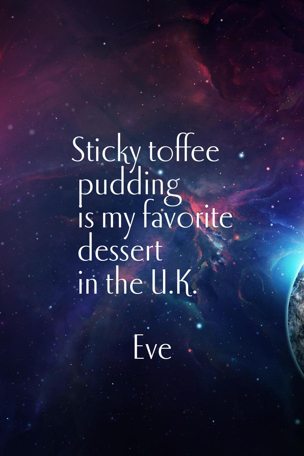 Sticky toffee pudding is my favorite dessert in the U.K.