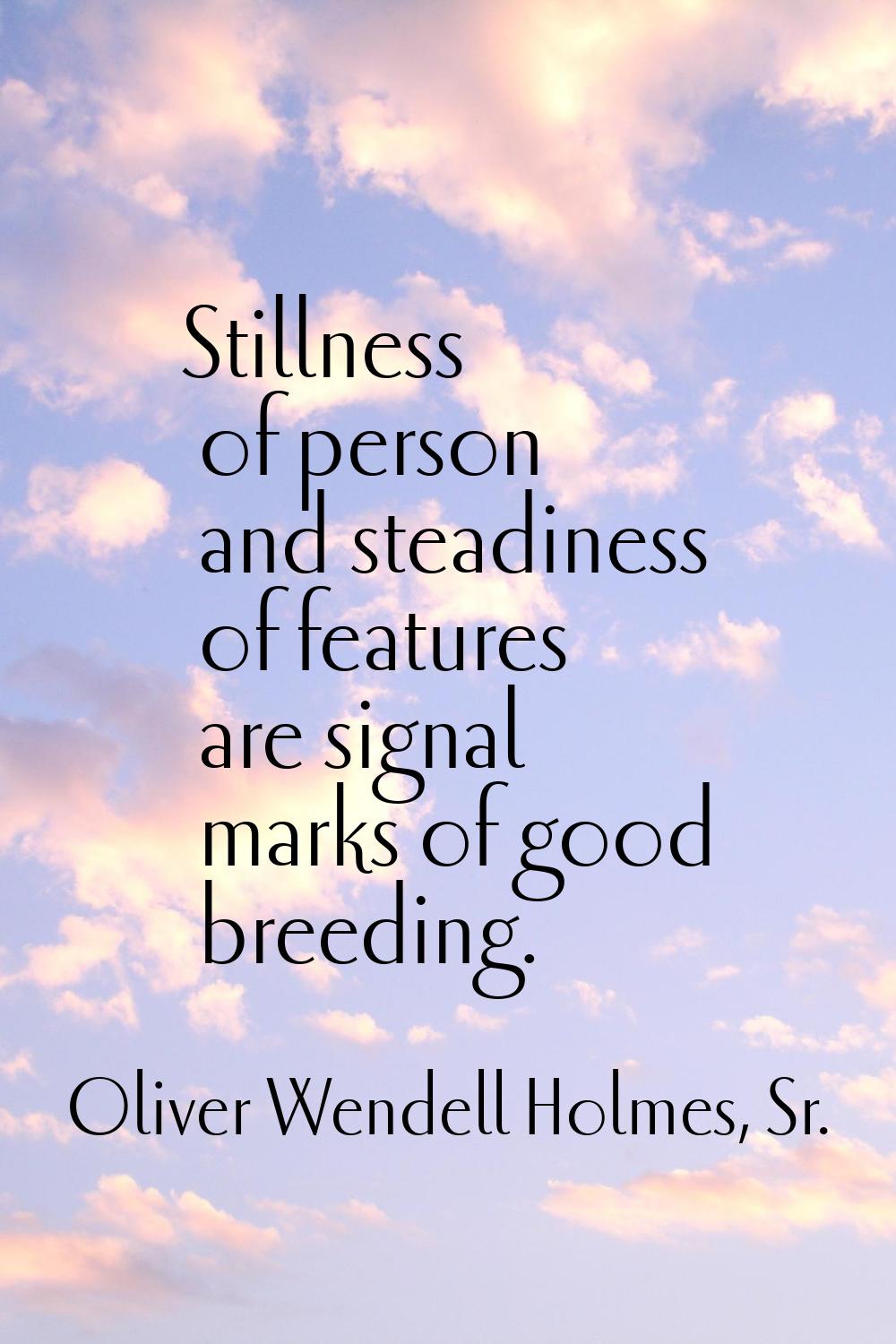 Stillness of person and steadiness of features are signal marks of good breeding.