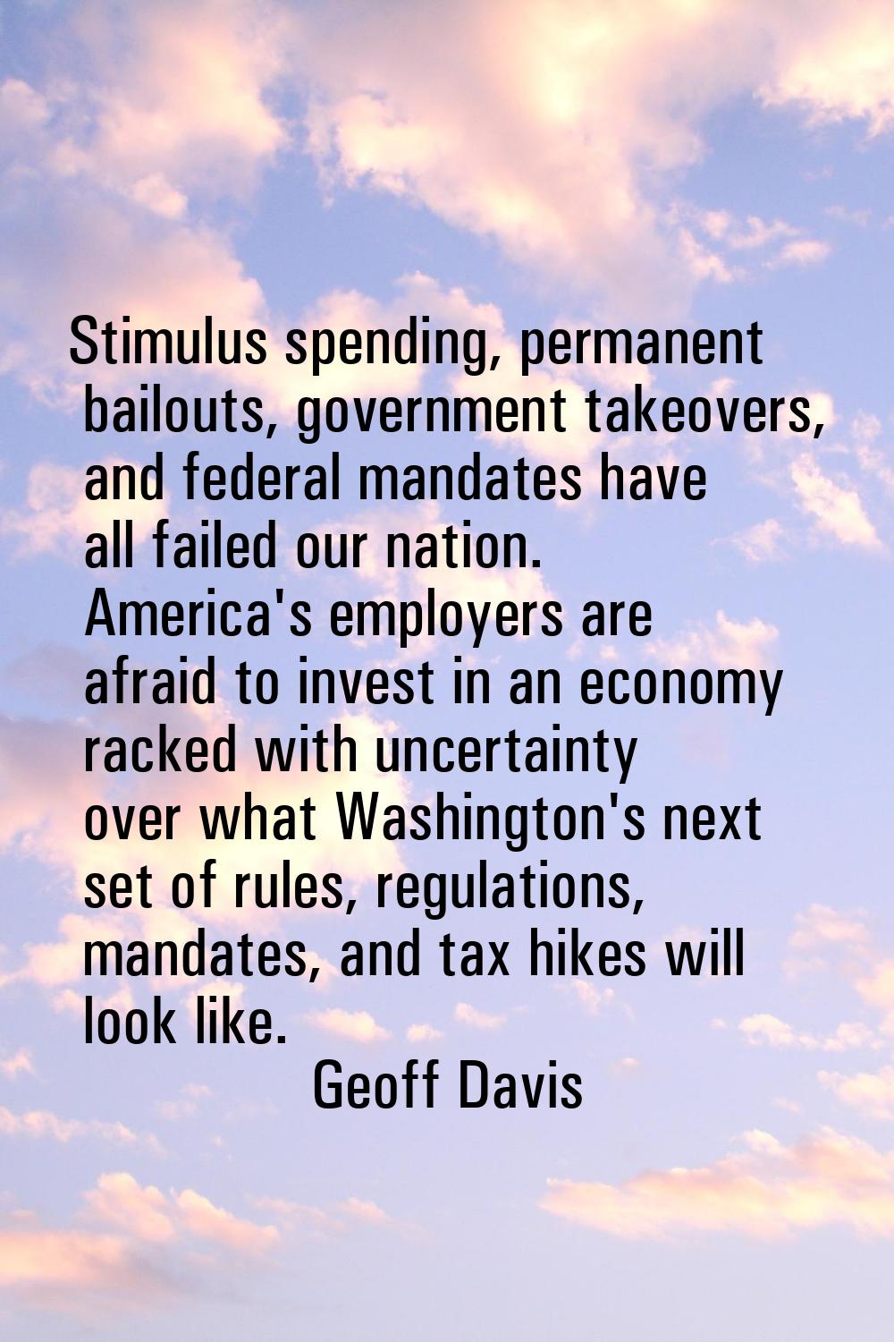 Stimulus spending, permanent bailouts, government takeovers, and federal mandates have all failed o