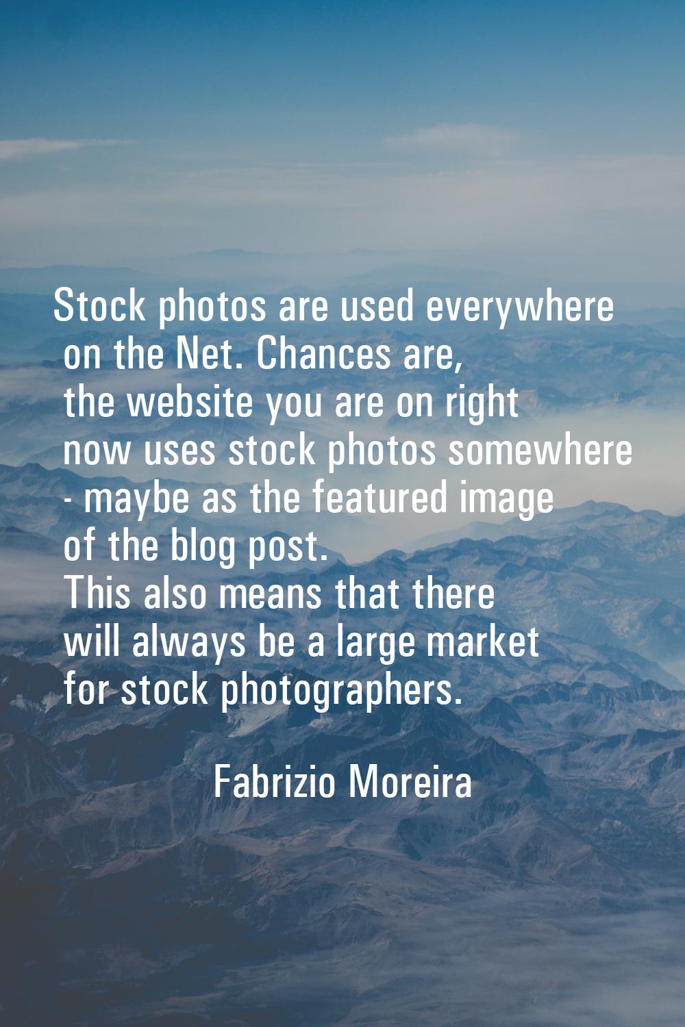 Stock photos are used everywhere on the Net. Chances are, the website you are on right now uses sto