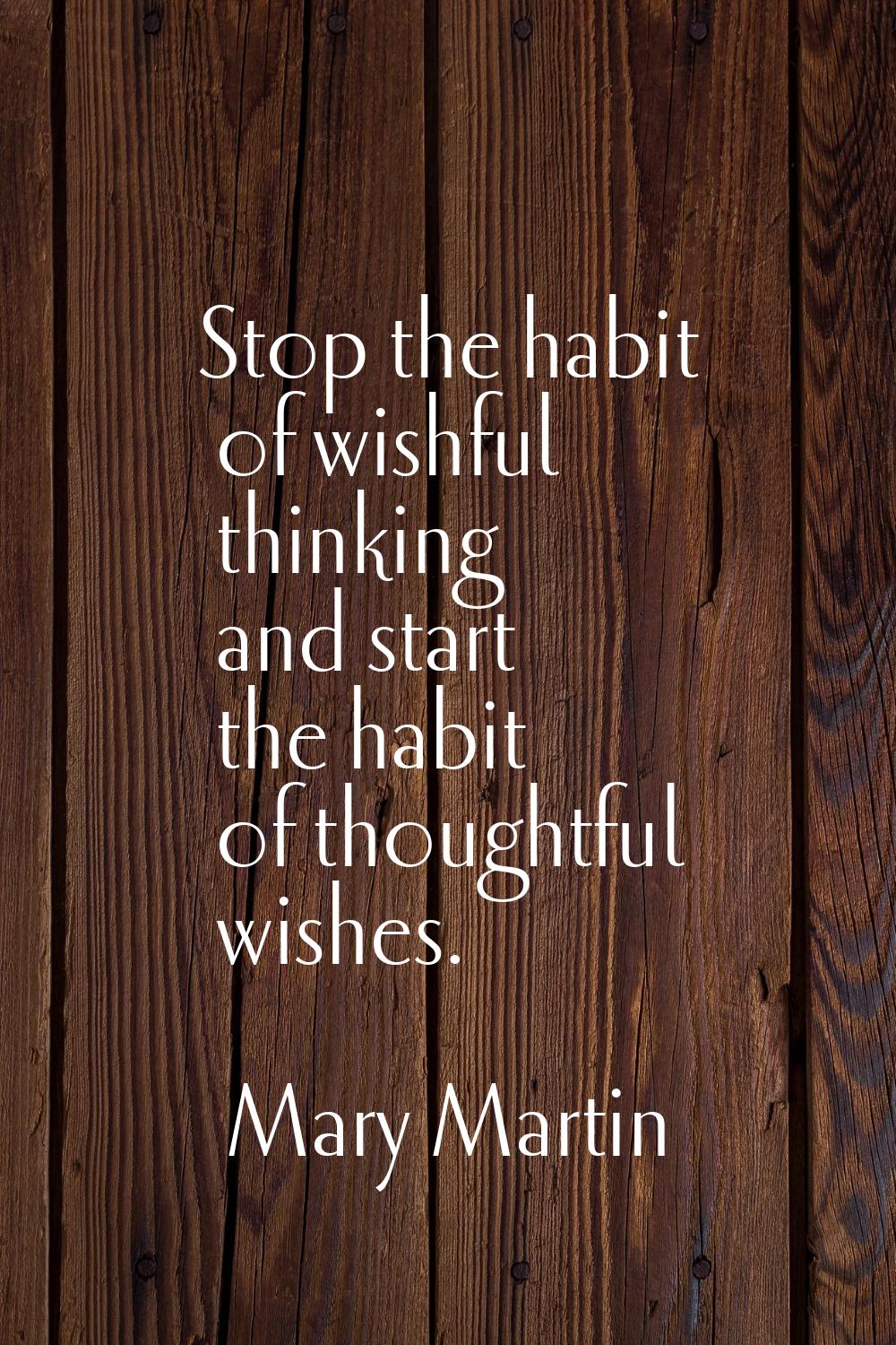 Stop the habit of wishful thinking and start the habit of thoughtful wishes.