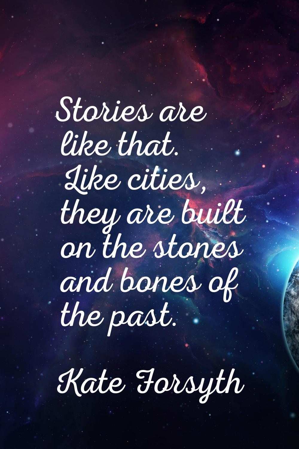 Stories are like that. Like cities, they are built on the stones and bones of the past.