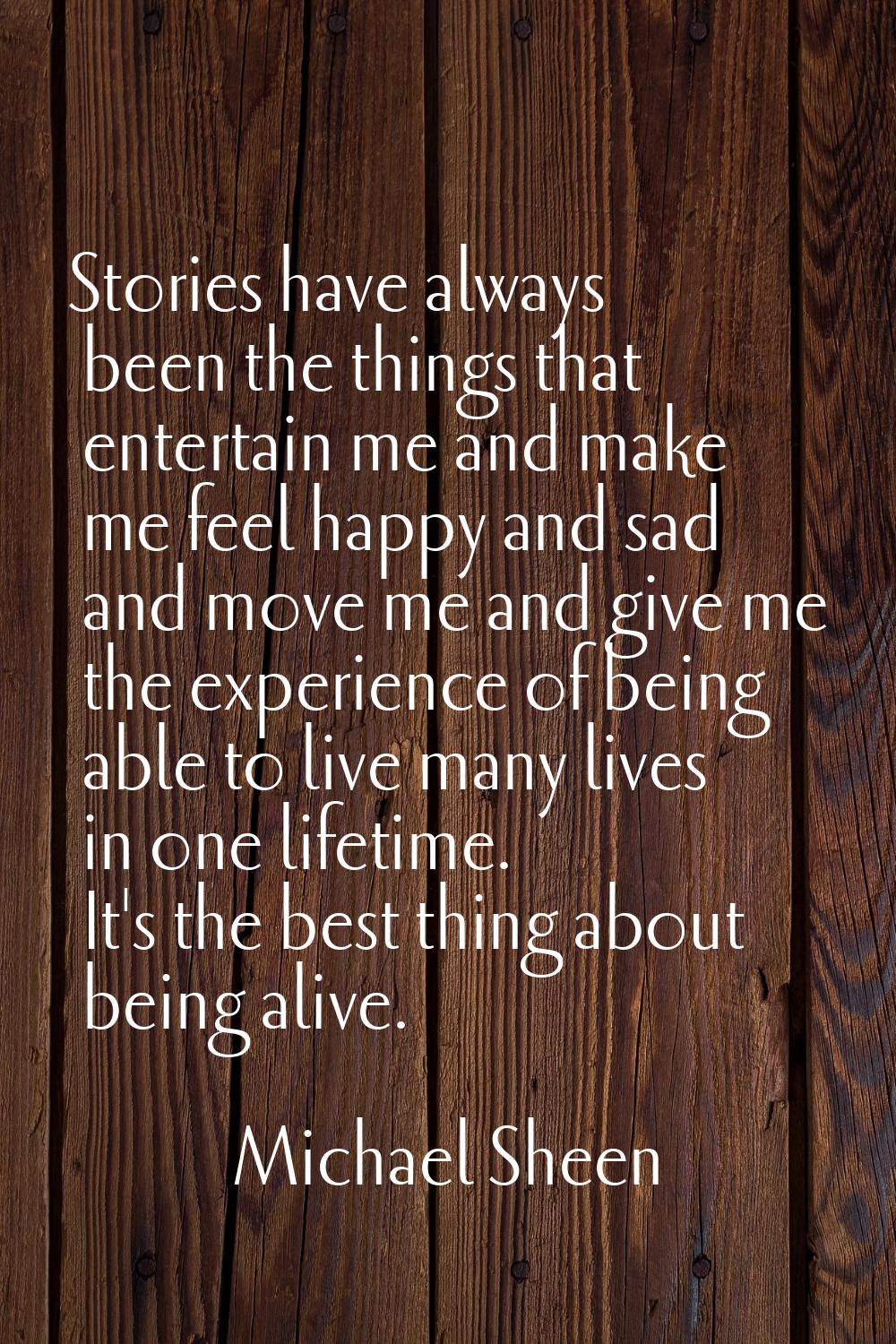 Stories have always been the things that entertain me and make me feel happy and sad and move me an