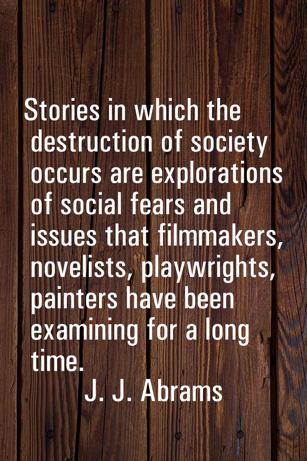 Stories in which the destruction of society occurs are explorations of social fears and issues that