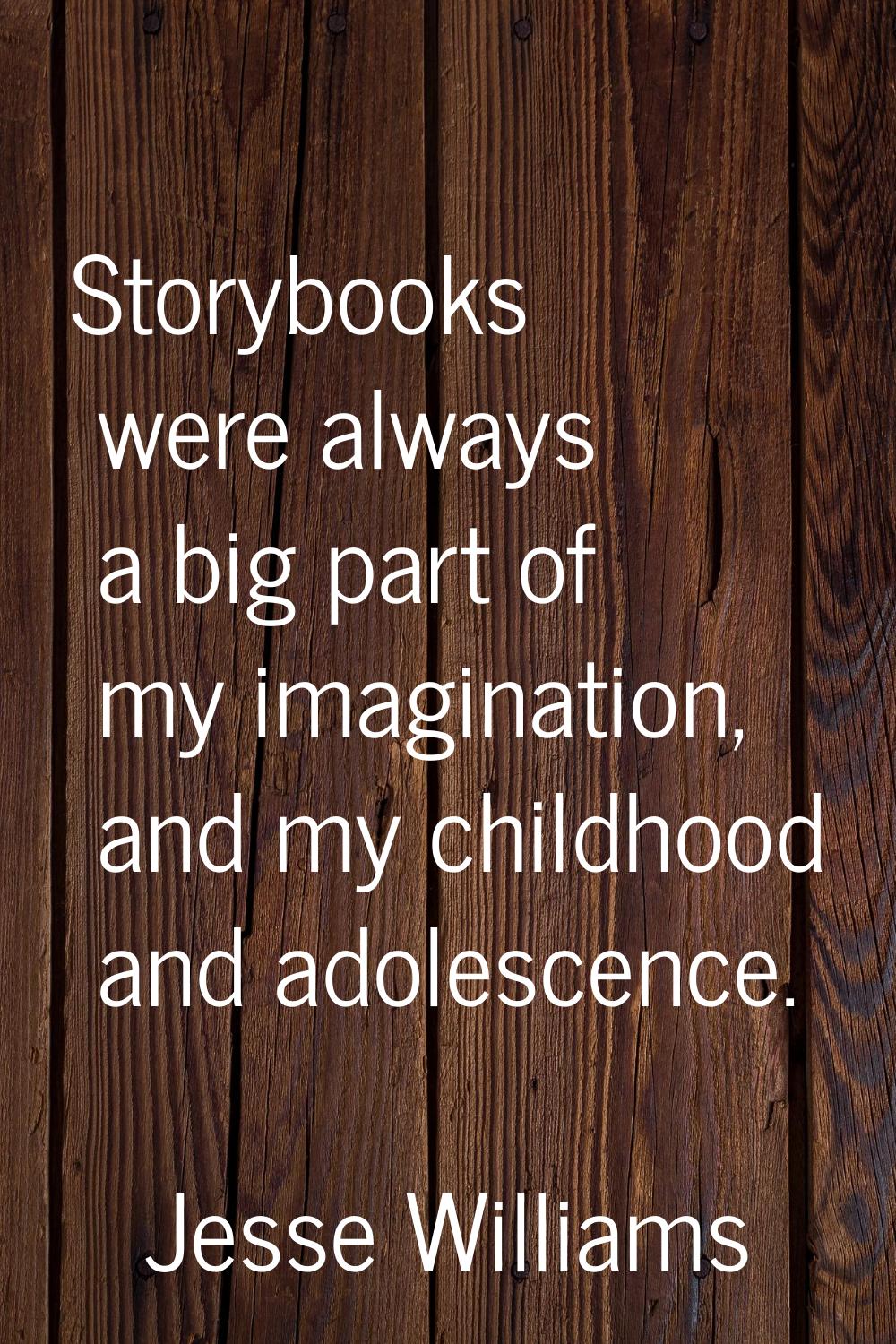 Storybooks were always a big part of my imagination, and my childhood and adolescence.