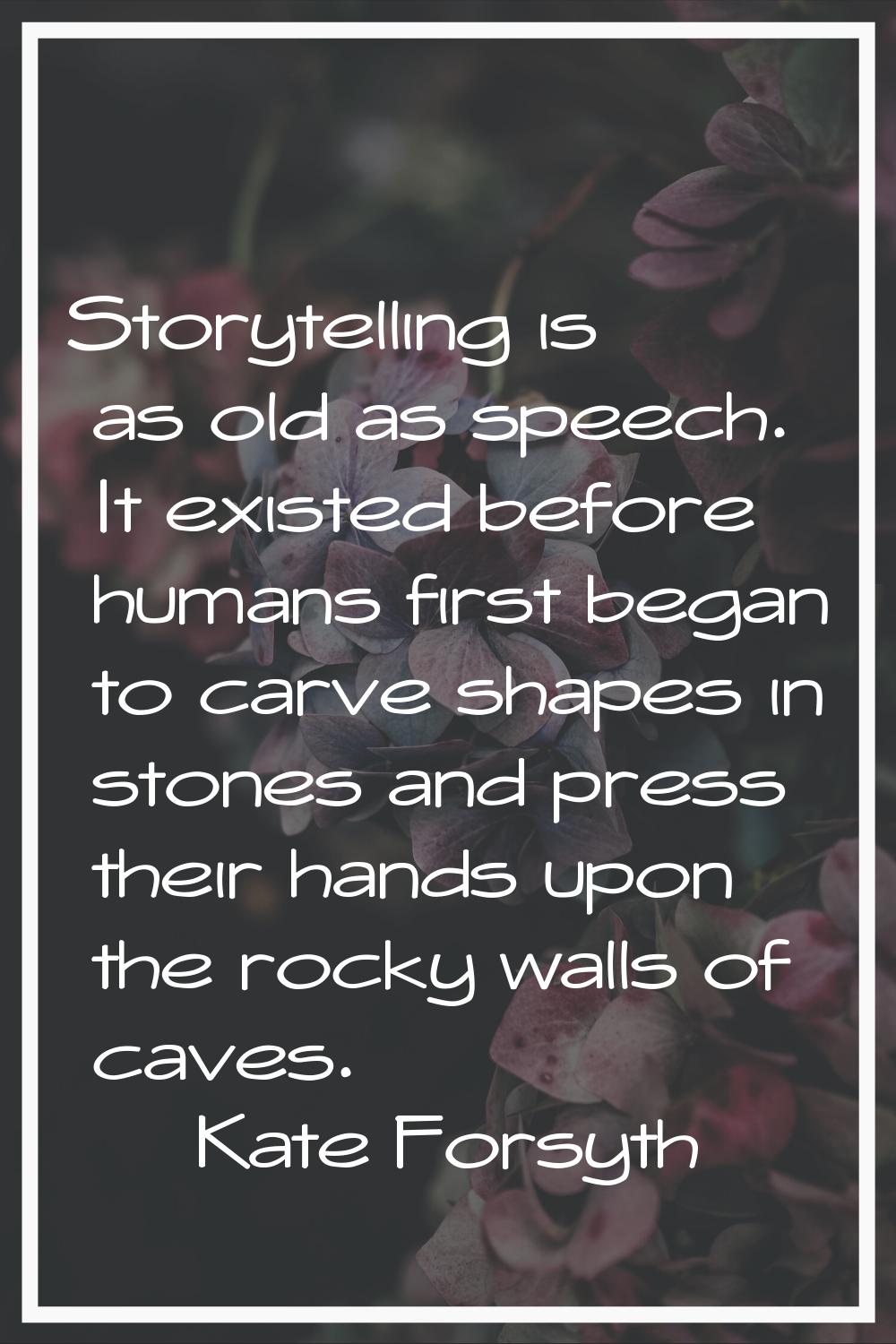 Storytelling is as old as speech. It existed before humans first began to carve shapes in stones an