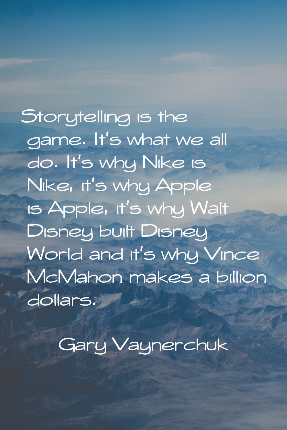 Storytelling is the game. It's what we all do. It's why Nike is Nike, it's why Apple is Apple, it's