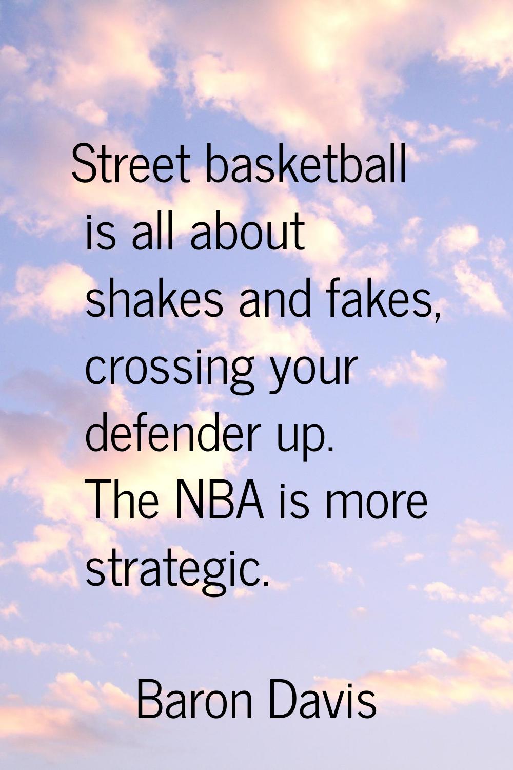 Street basketball is all about shakes and fakes, crossing your defender up. The NBA is more strateg
