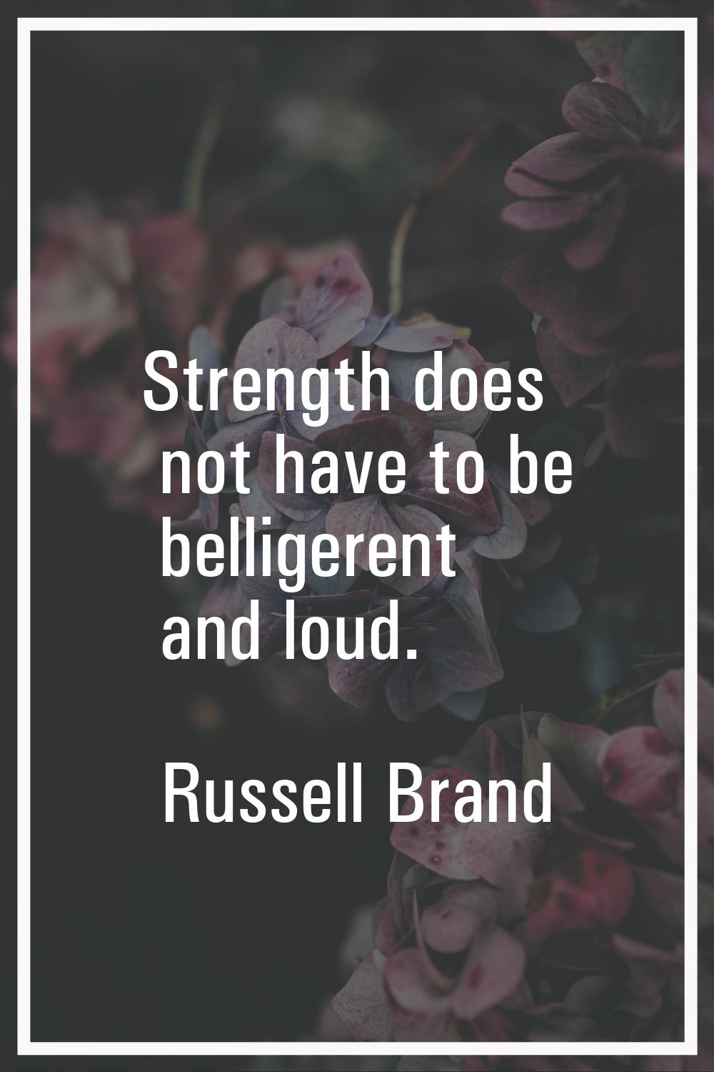 Strength does not have to be belligerent and loud.