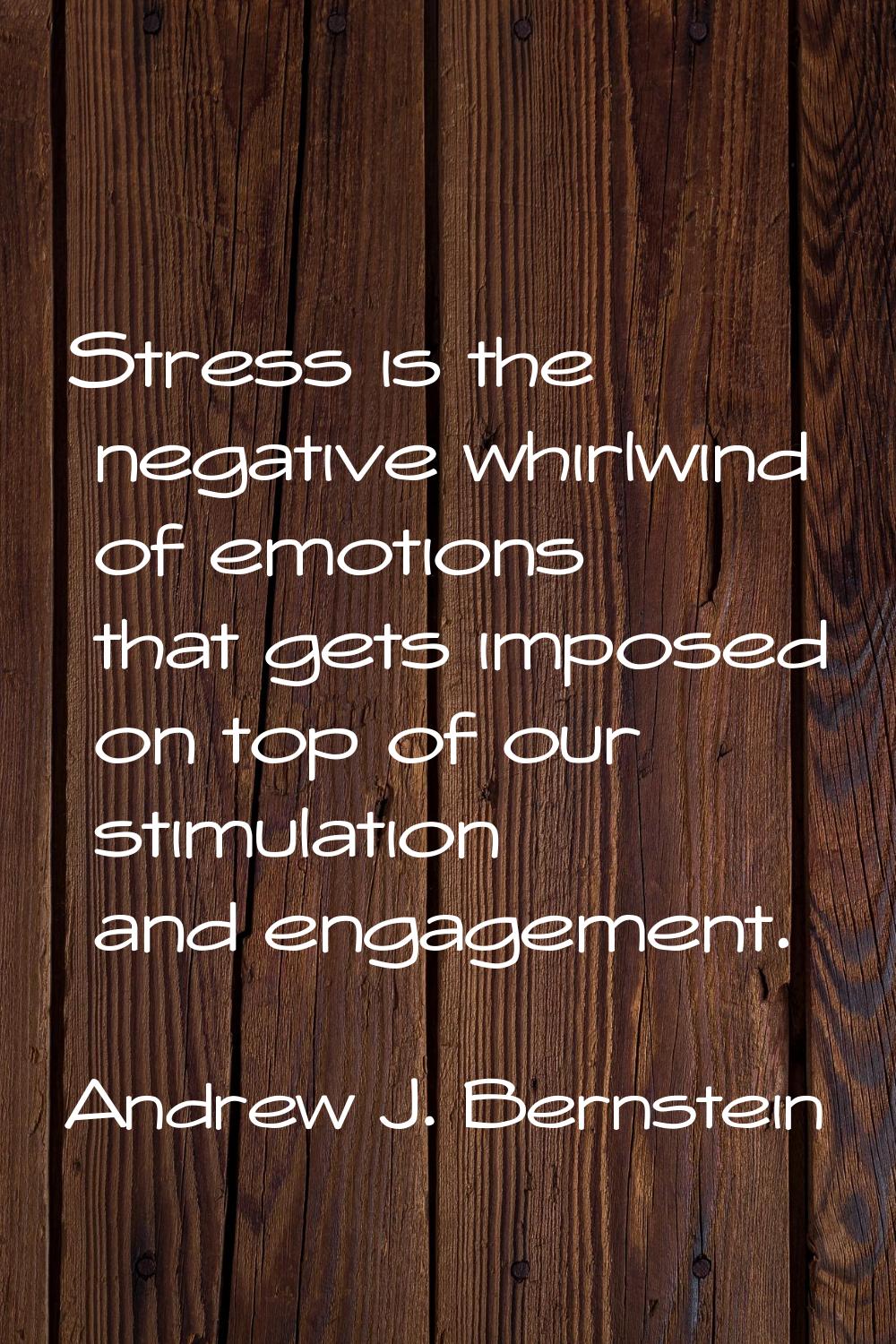 Stress is the negative whirlwind of emotions that gets imposed on top of our stimulation and engage
