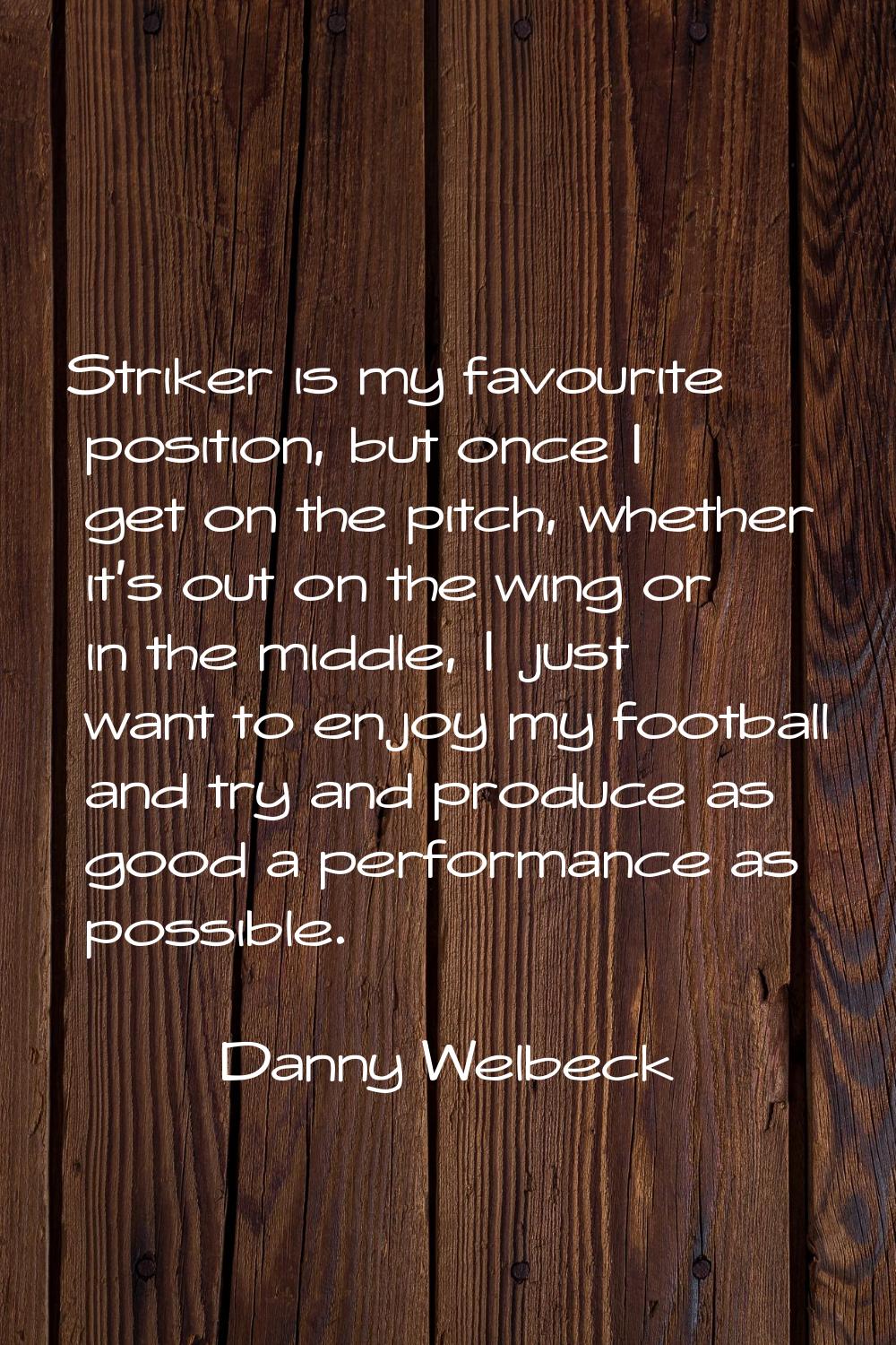 Striker is my favourite position, but once I get on the pitch, whether it's out on the wing or in t