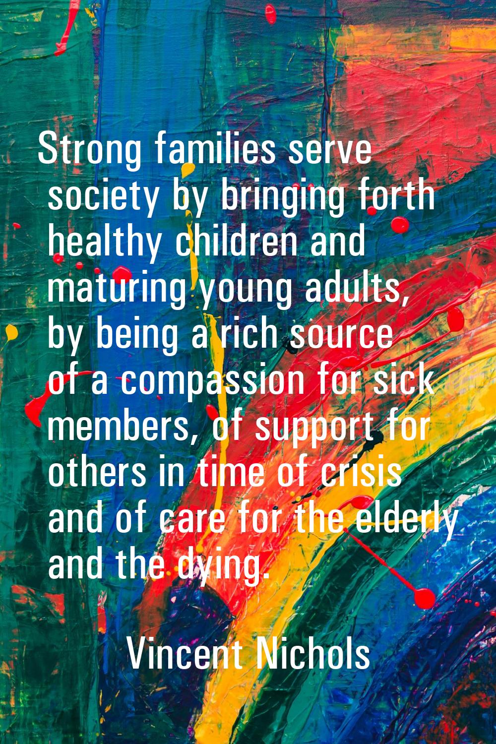 Strong families serve society by bringing forth healthy children and maturing young adults, by bein