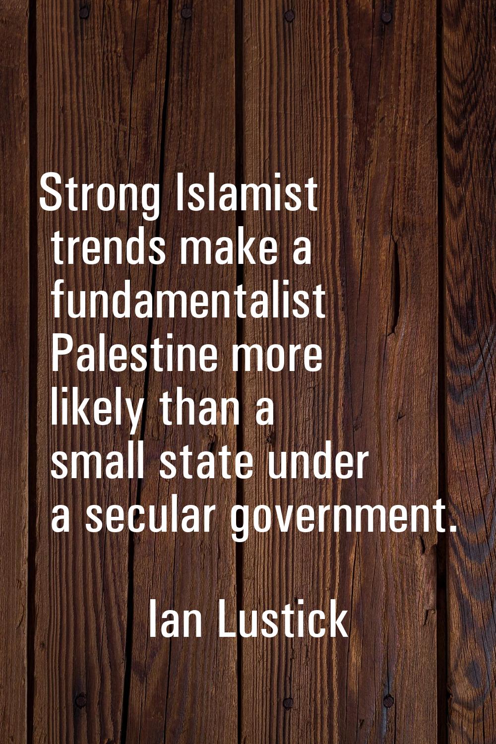 Strong Islamist trends make a fundamentalist Palestine more likely than a small state under a secul