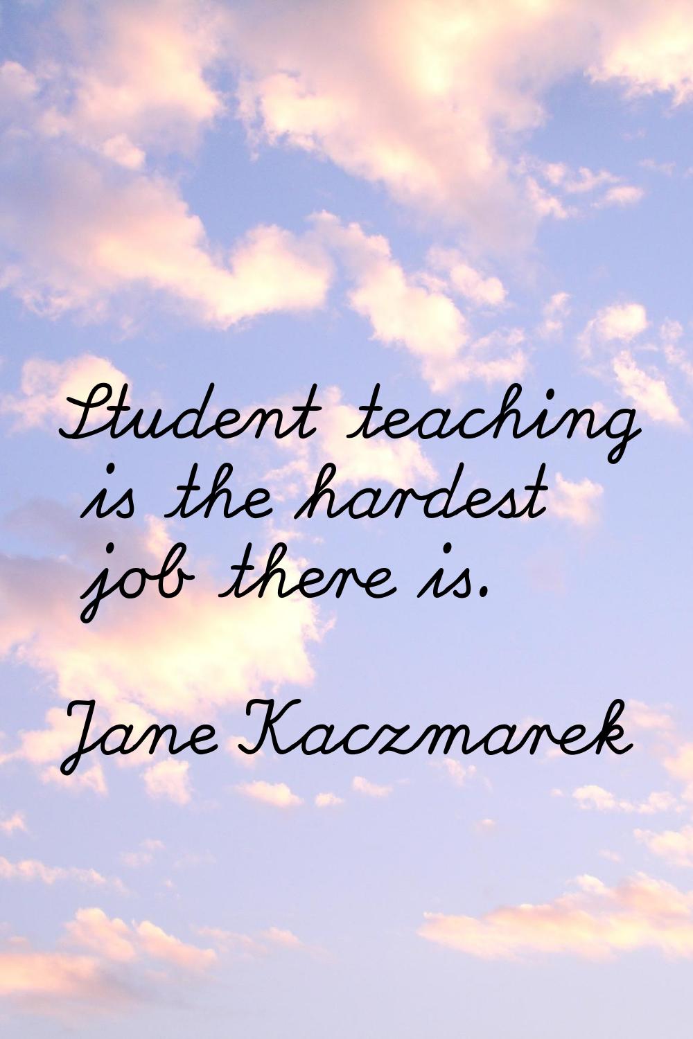 Student teaching is the hardest job there is.