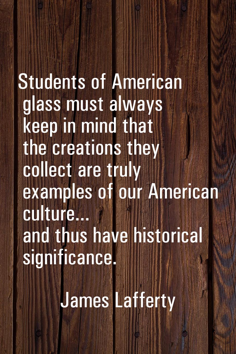 Students of American glass must always keep in mind that the creations they collect are truly examp