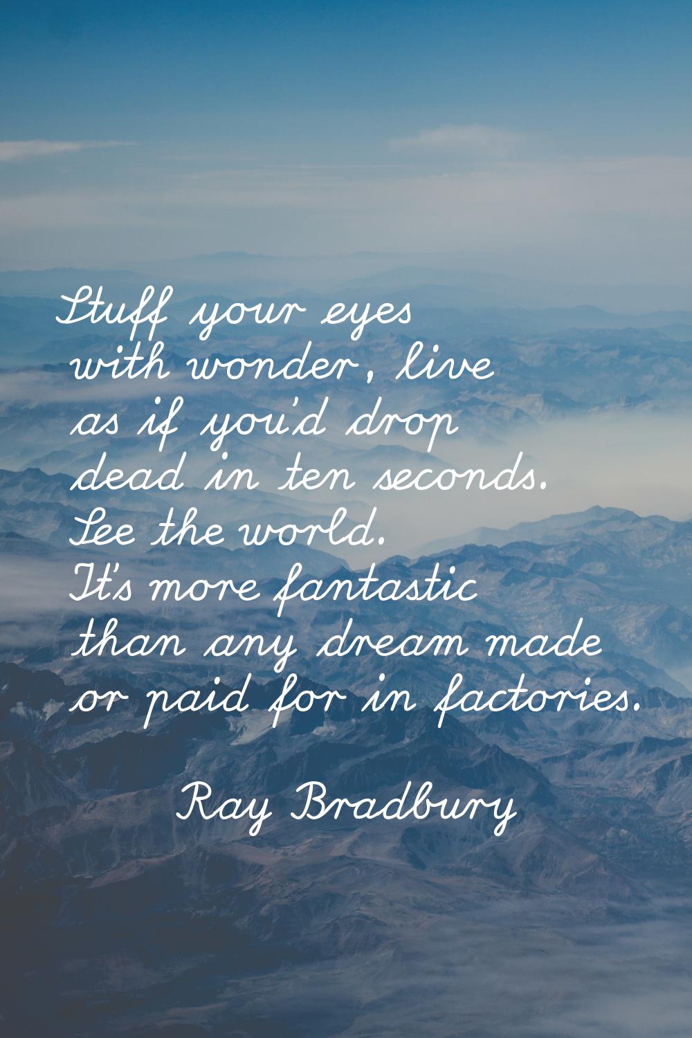 Stuff your eyes with wonder, live as if you'd drop dead in ten seconds. See the world. It's more fa