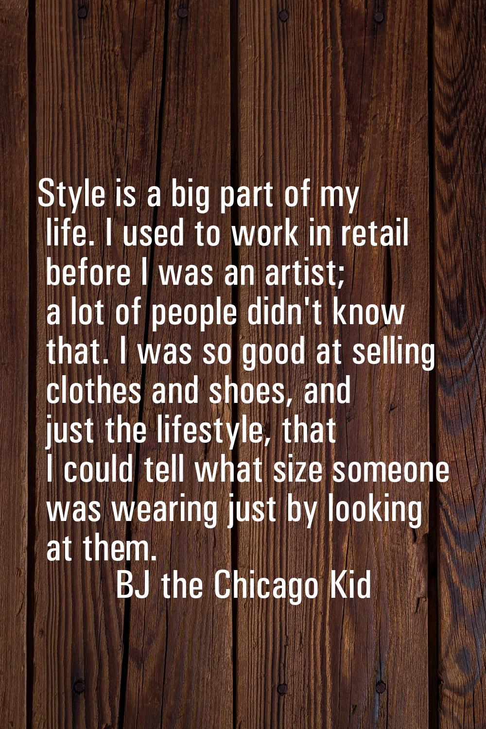 Style is a big part of my life. I used to work in retail before I was an artist; a lot of people di