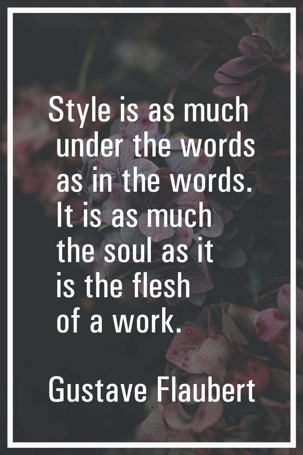 Style is as much under the words as in the words. It is as much the soul as it is the flesh of a wo