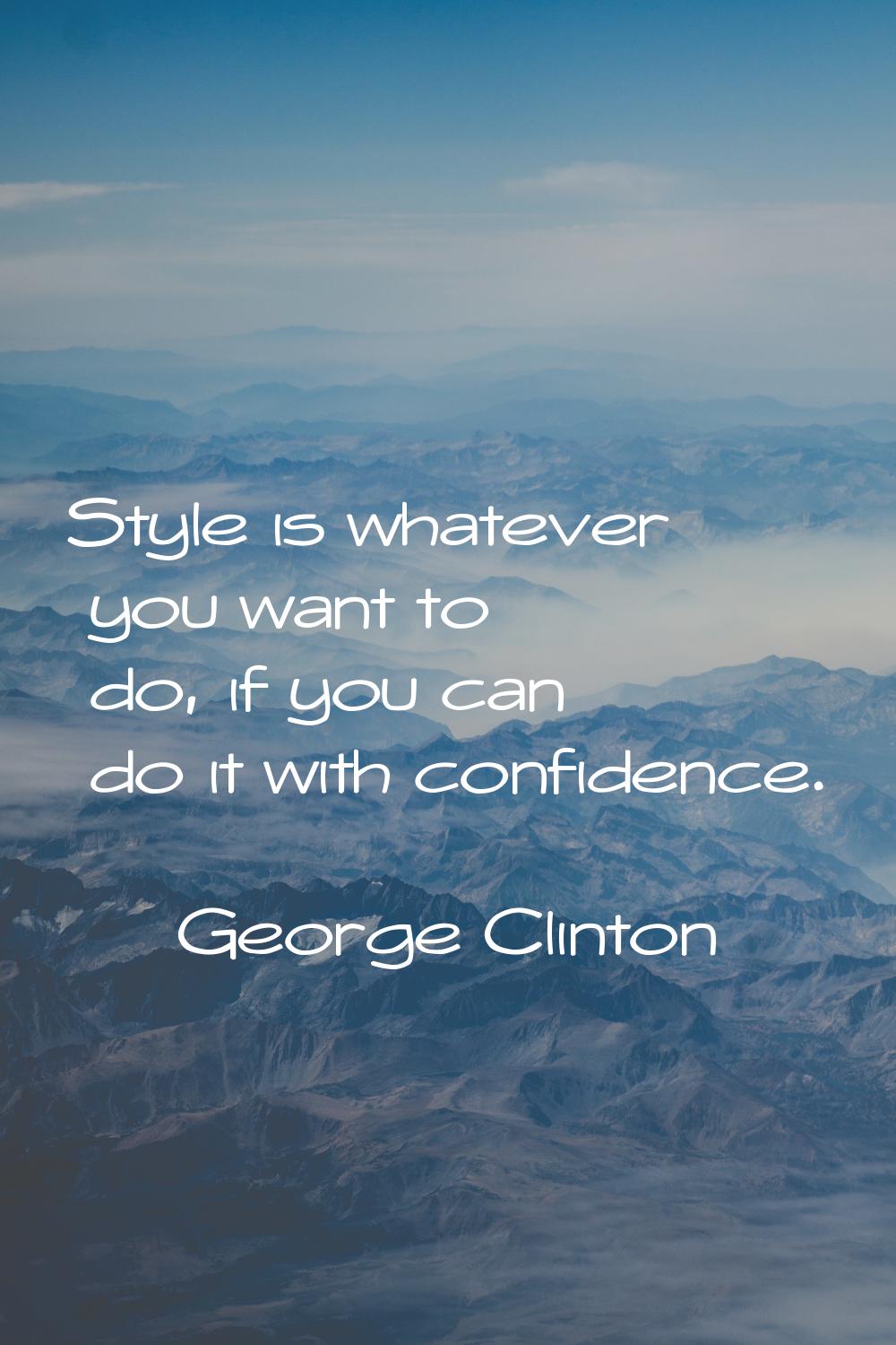 Style is whatever you want to do, if you can do it with confidence.