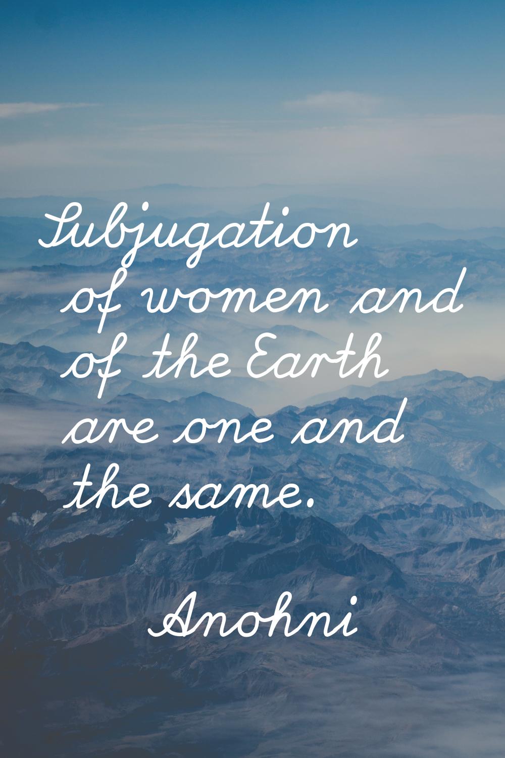 Subjugation of women and of the Earth are one and the same.