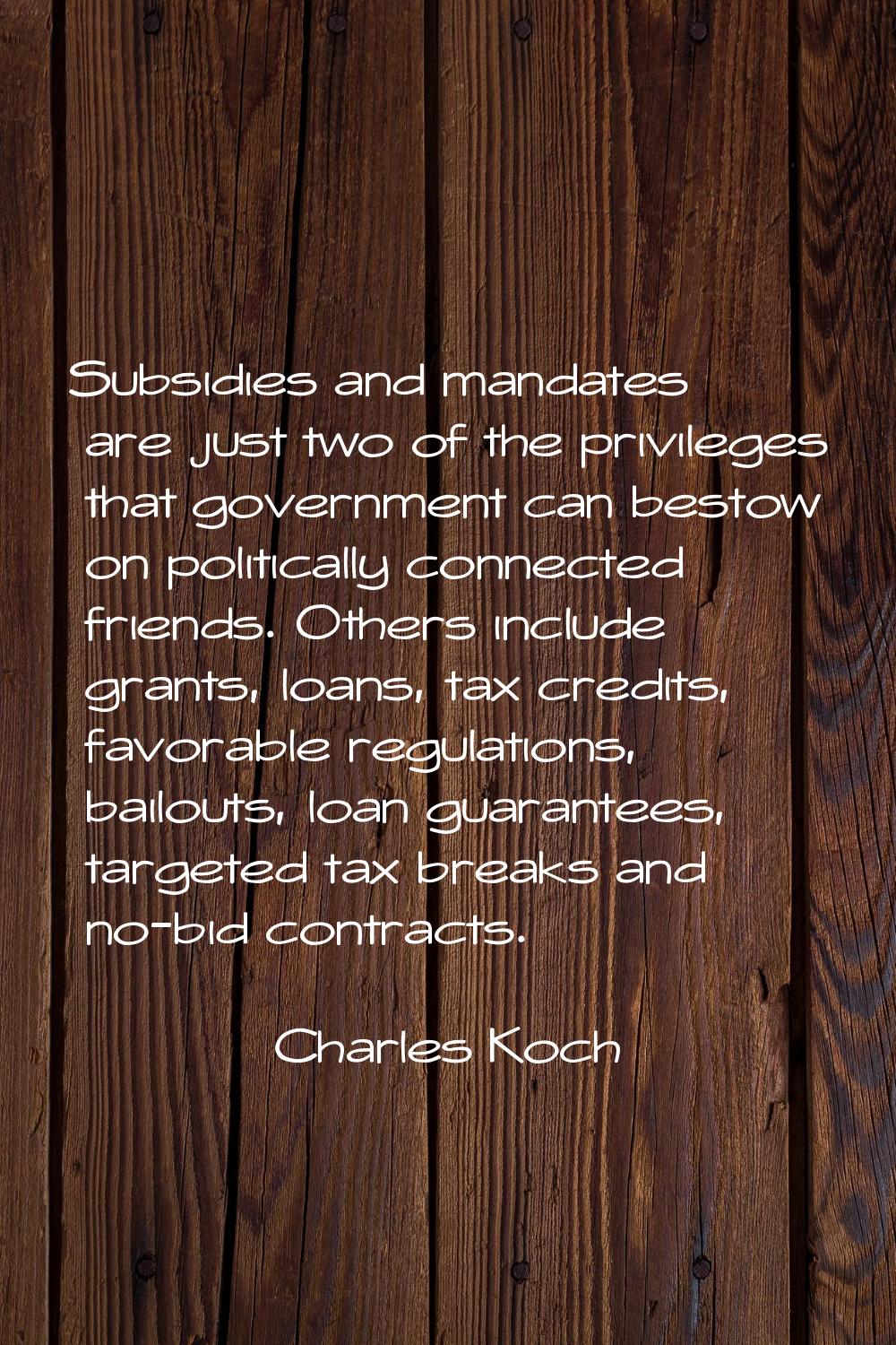 Subsidies and mandates are just two of the privileges that government can bestow on politically con