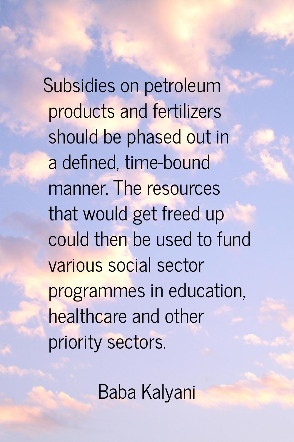 Subsidies on petroleum products and fertilizers should be phased out in a defined, time-bound manne