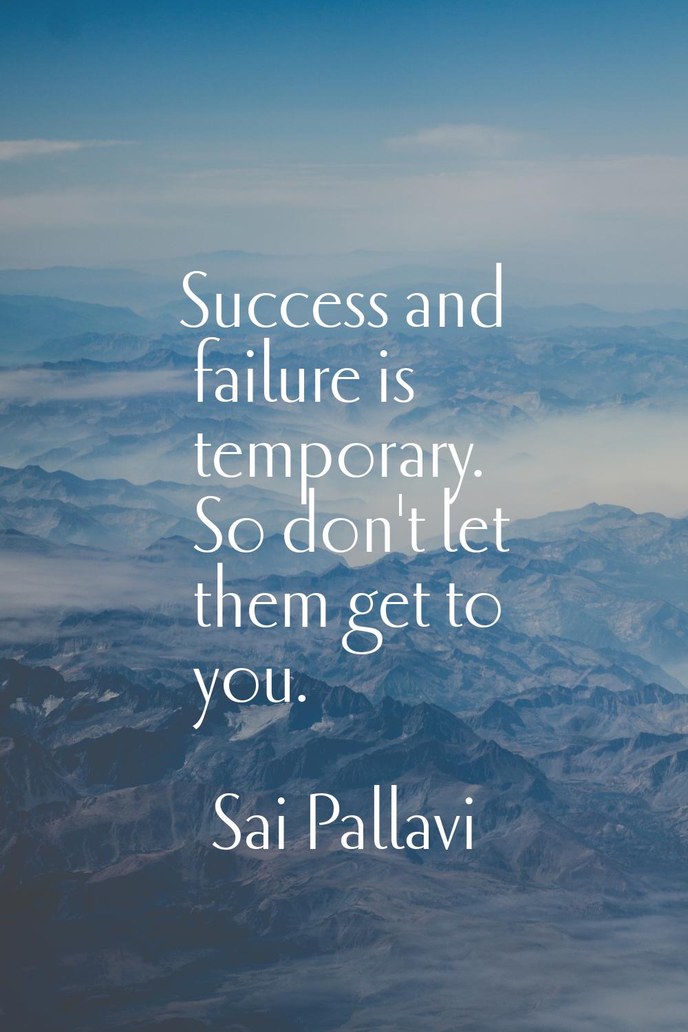 Success and failure is temporary. So don't let them get to you.