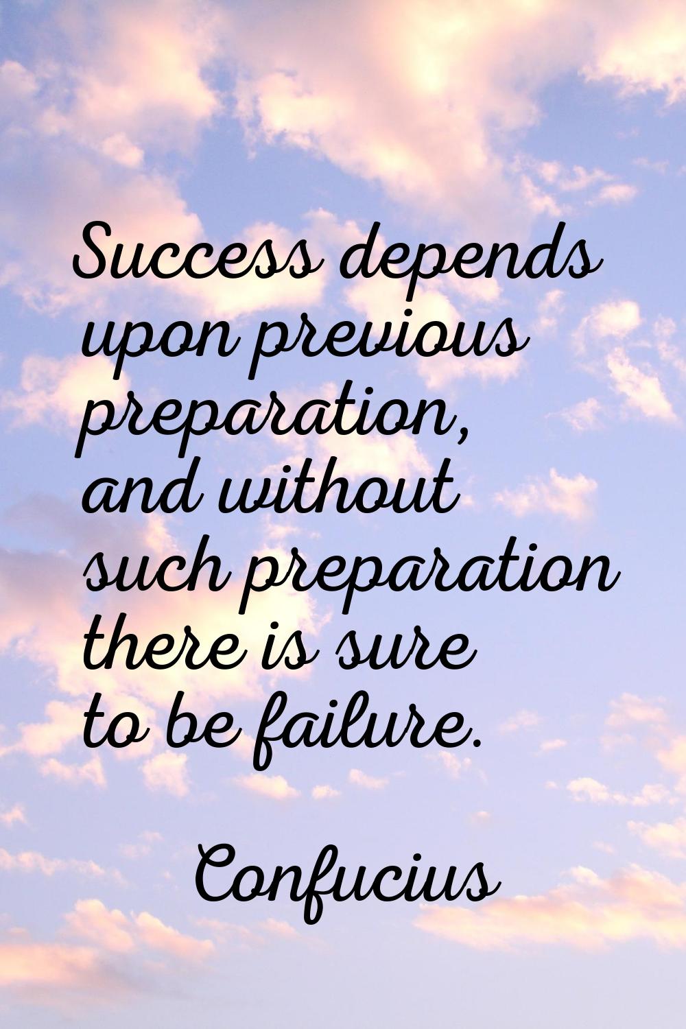 Success depends upon previous preparation, and without such preparation there is sure to be failure