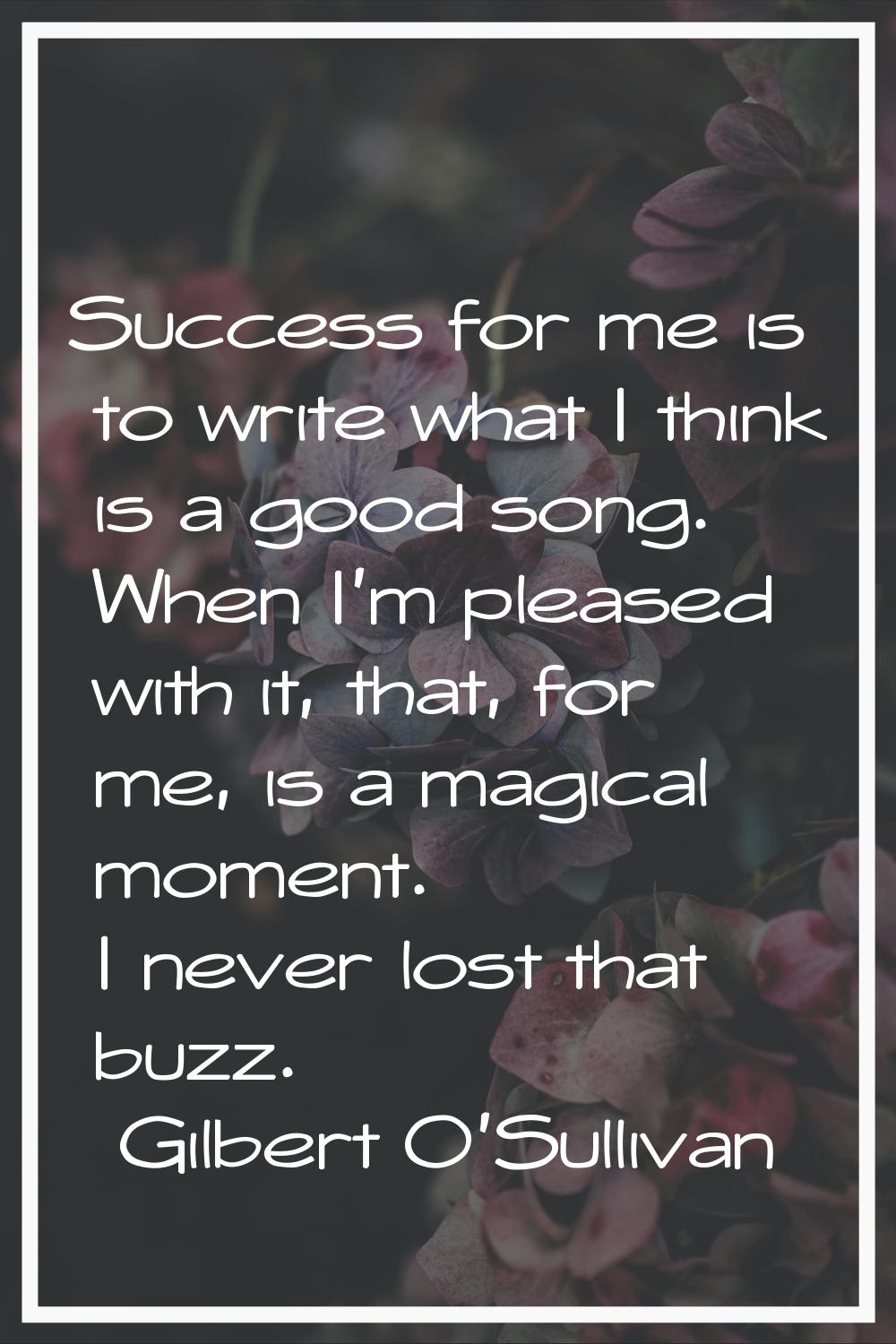 Success for me is to write what I think is a good song. When I'm pleased with it, that, for me, is 