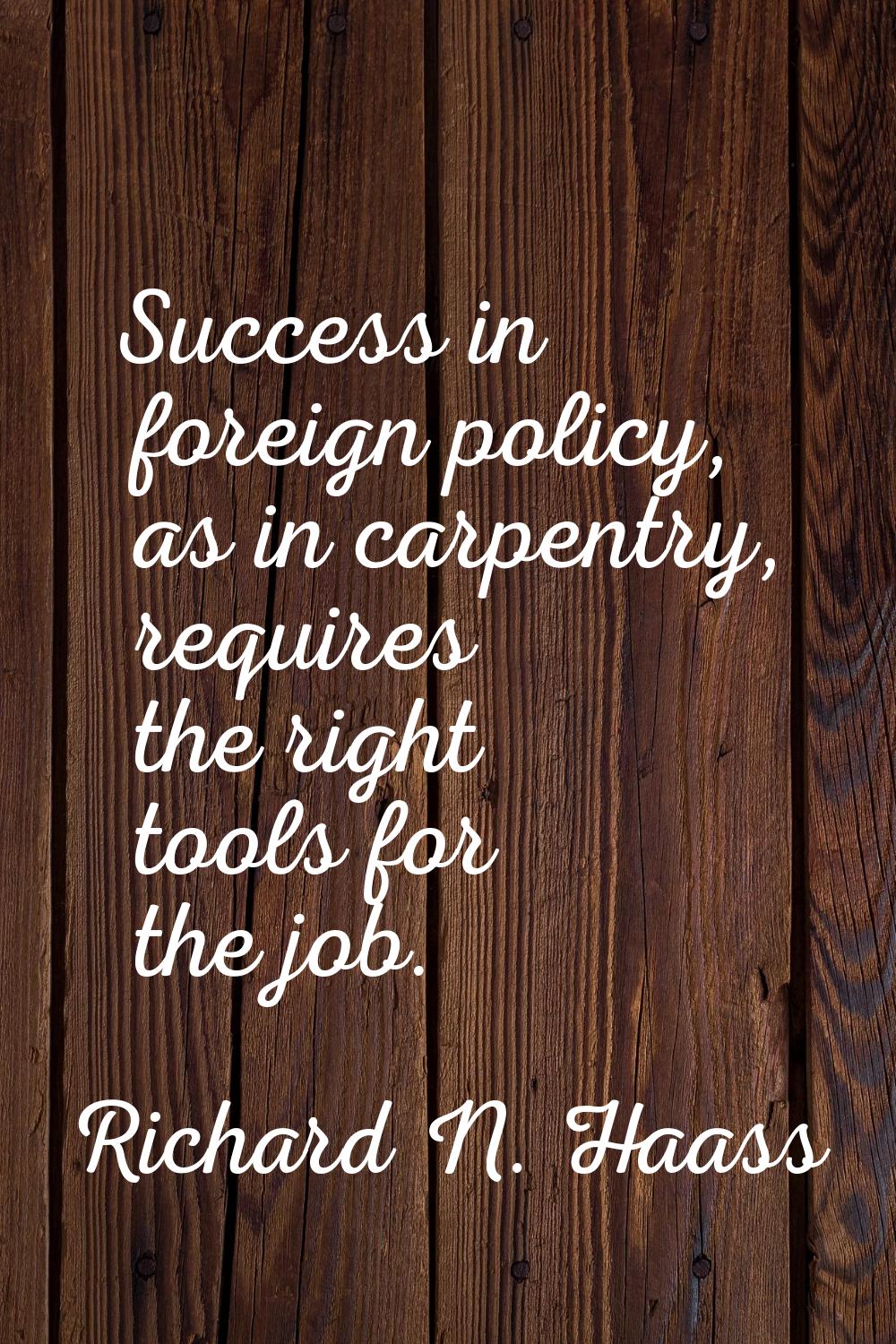 Success in foreign policy, as in carpentry, requires the right tools for the job.