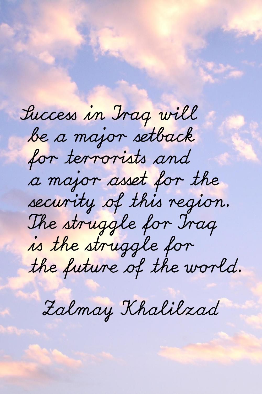 Success in Iraq will be a major setback for terrorists and a major asset for the security of this r