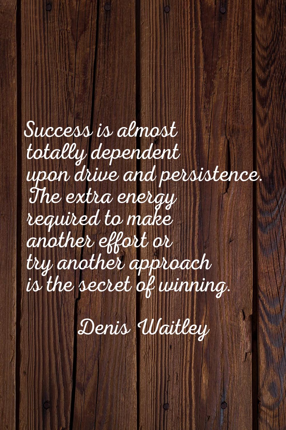 Success is almost totally dependent upon drive and persistence. The extra energy required to make a