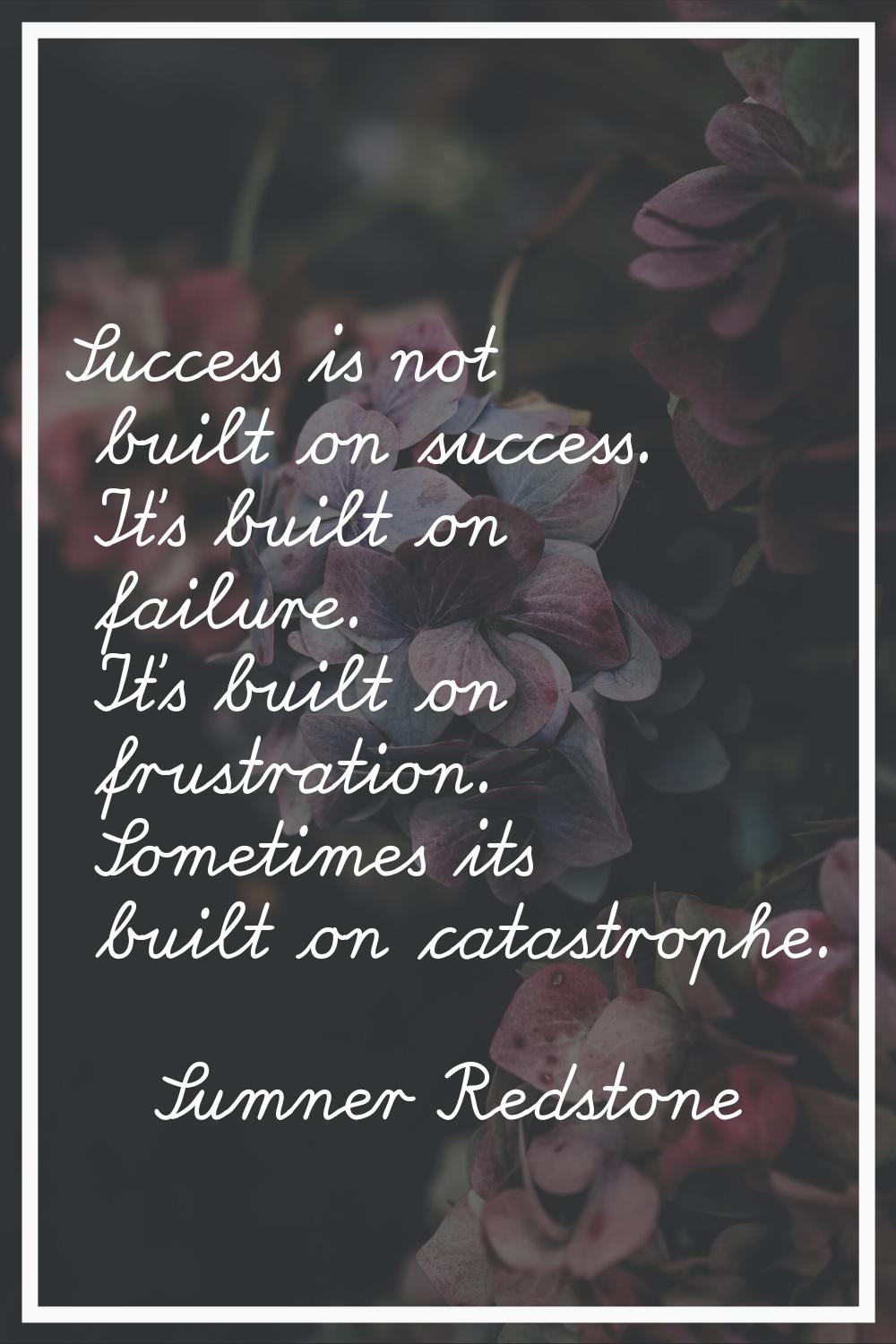 Success is not built on success. It's built on failure. It's built on frustration. Sometimes its bu