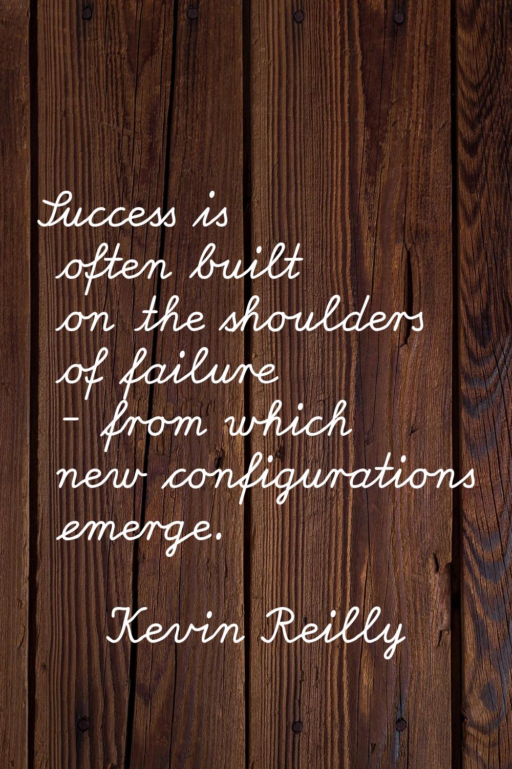 Success is often built on the shoulders of failure - from which new configurations emerge.