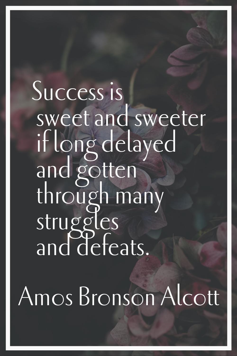 Success is sweet and sweeter if long delayed and gotten through many struggles and defeats.