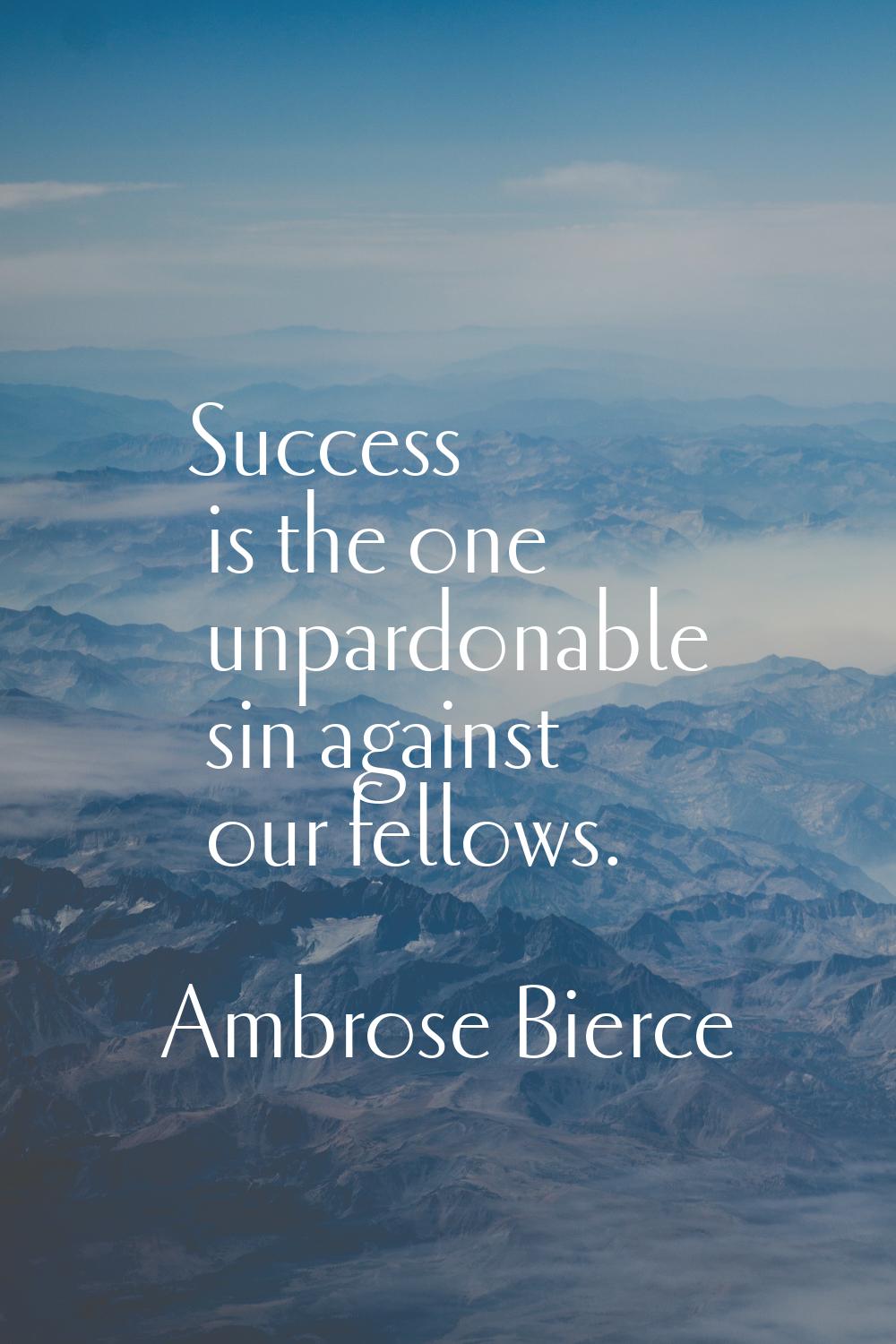 Success is the one unpardonable sin against our fellows.