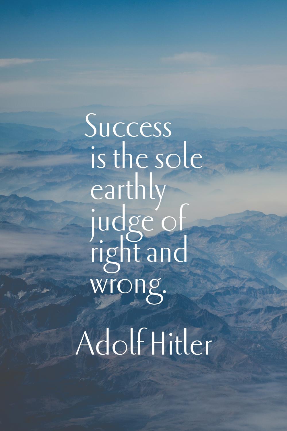 Success is the sole earthly judge of right and wrong.