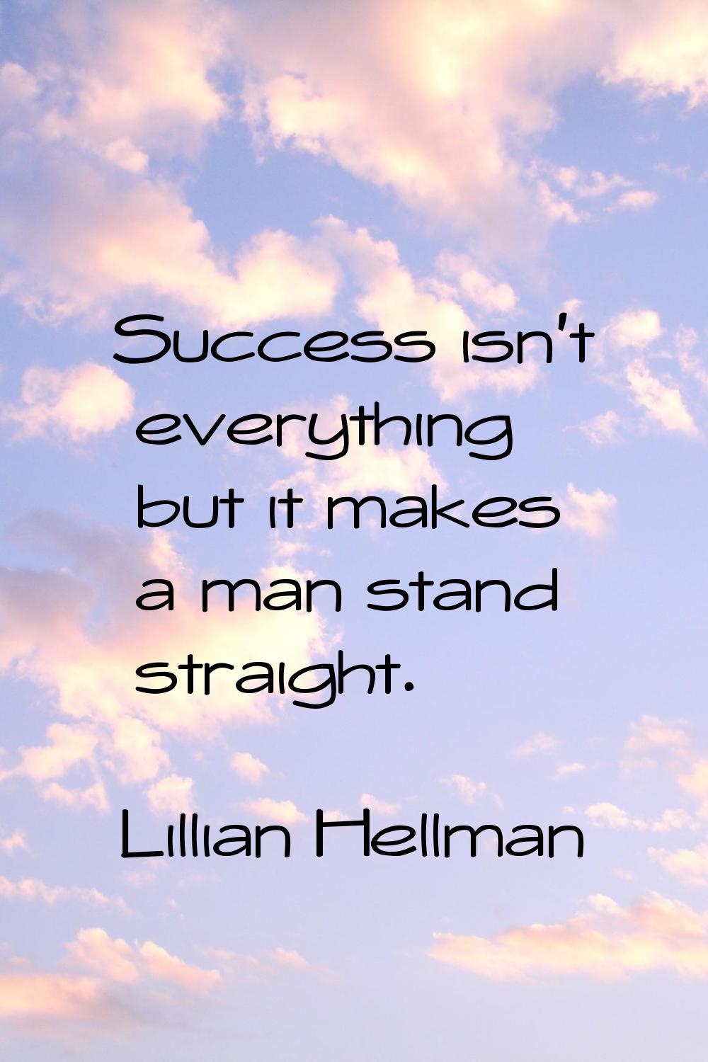 Success isn't everything but it makes a man stand straight.