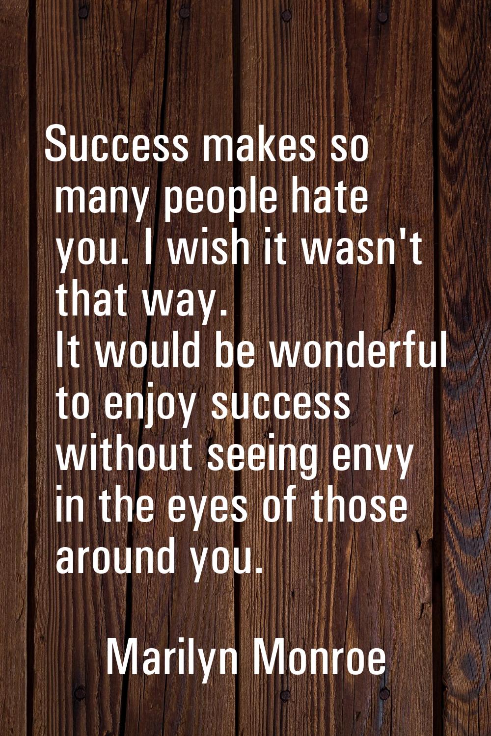 Success makes so many people hate you. I wish it wasn't that way. It would be wonderful to enjoy su