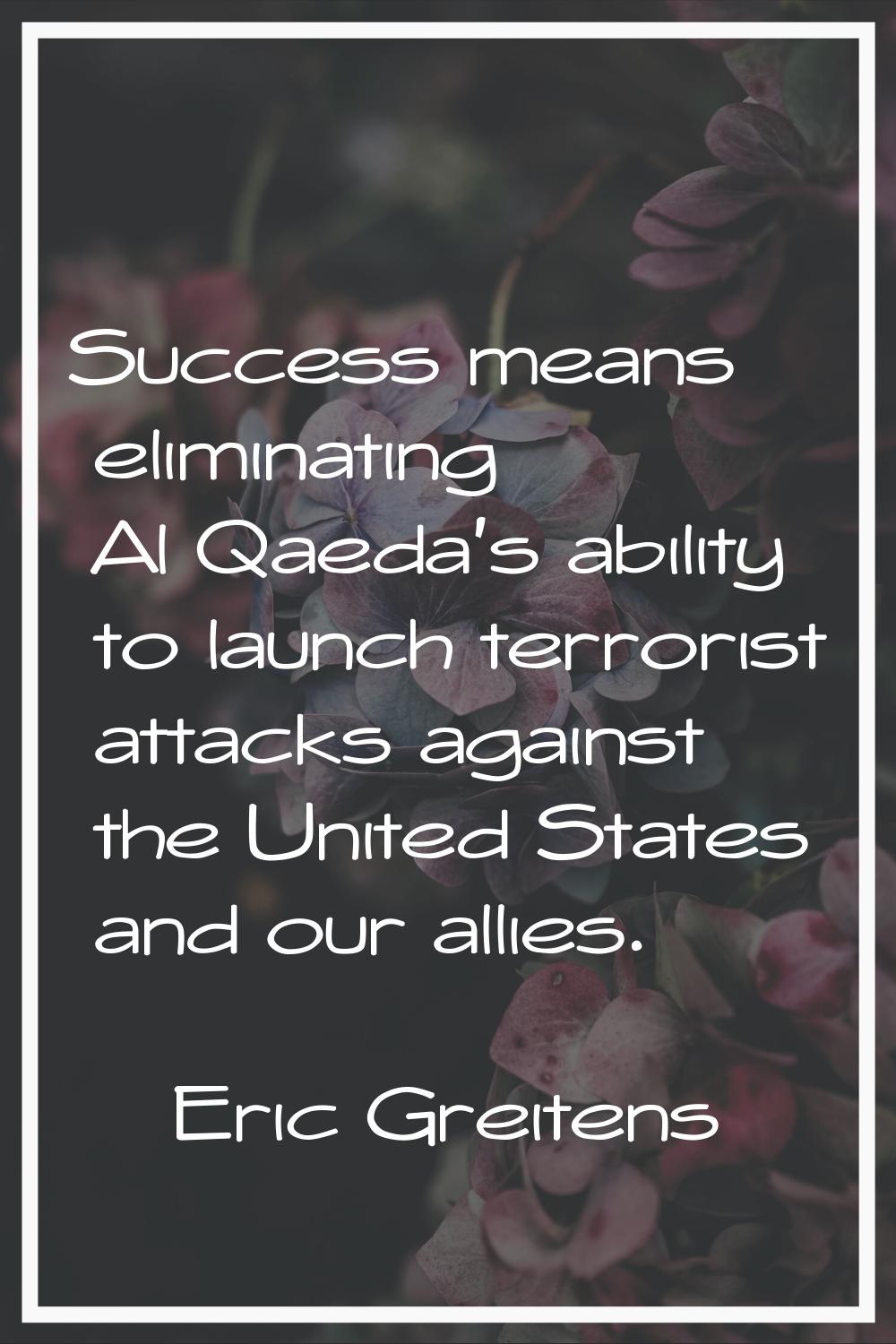 Success means eliminating Al Qaeda's ability to launch terrorist attacks against the United States 