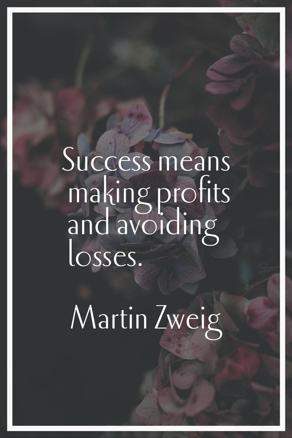 Success means making profits and avoiding losses.
