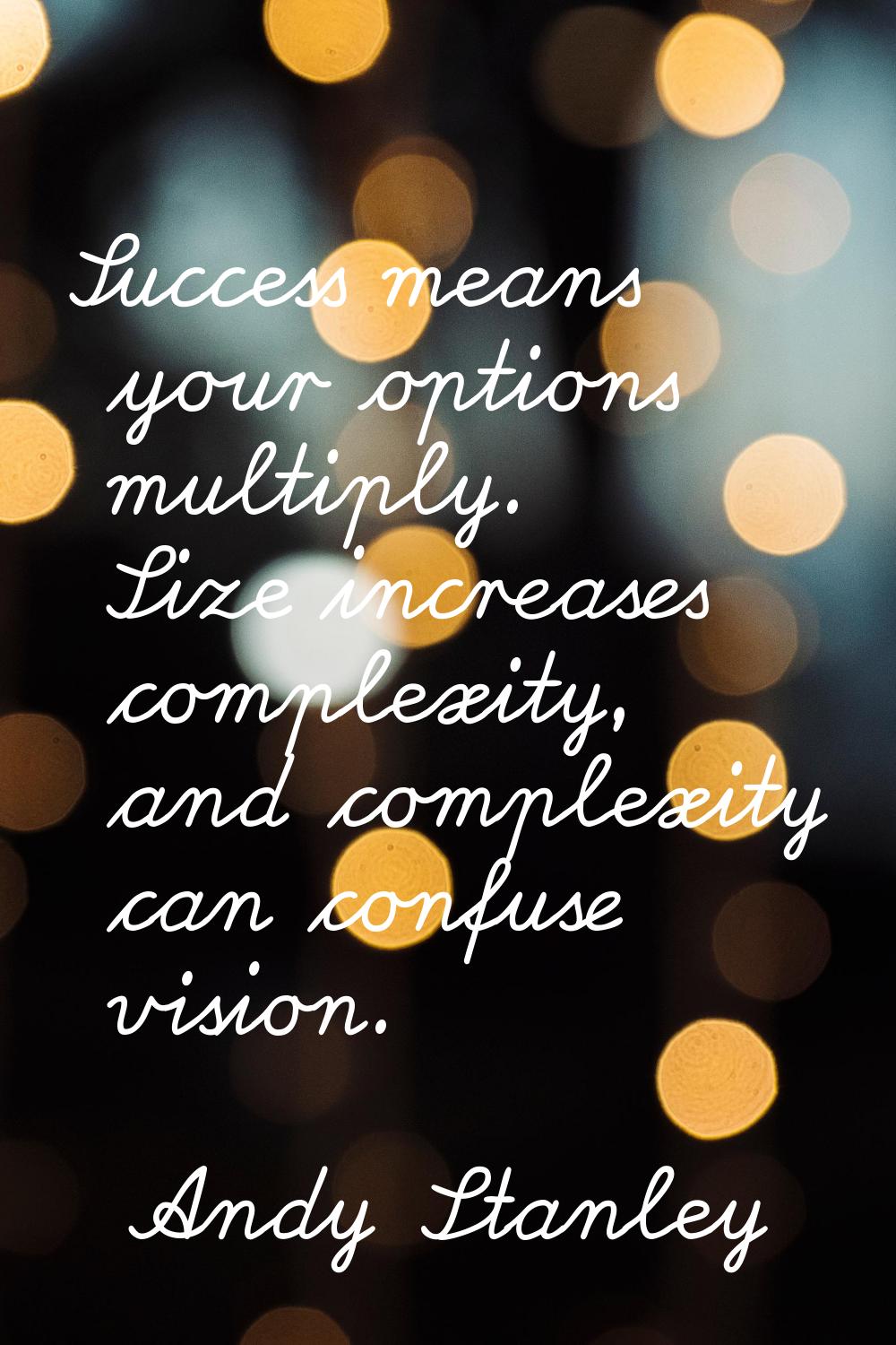 Success means your options multiply. Size increases complexity, and complexity can confuse vision.