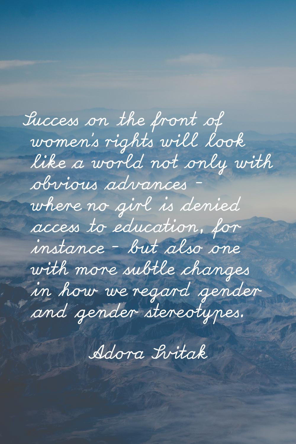 Success on the front of women's rights will look like a world not only with obvious advances - wher