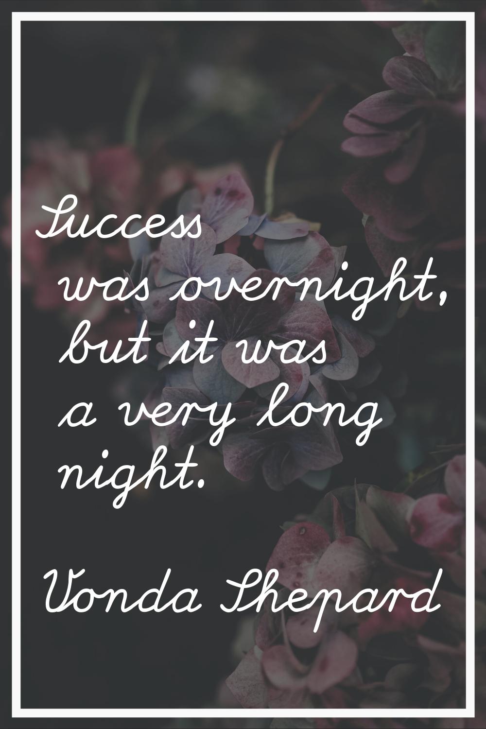 Success was overnight, but it was a very long night.
