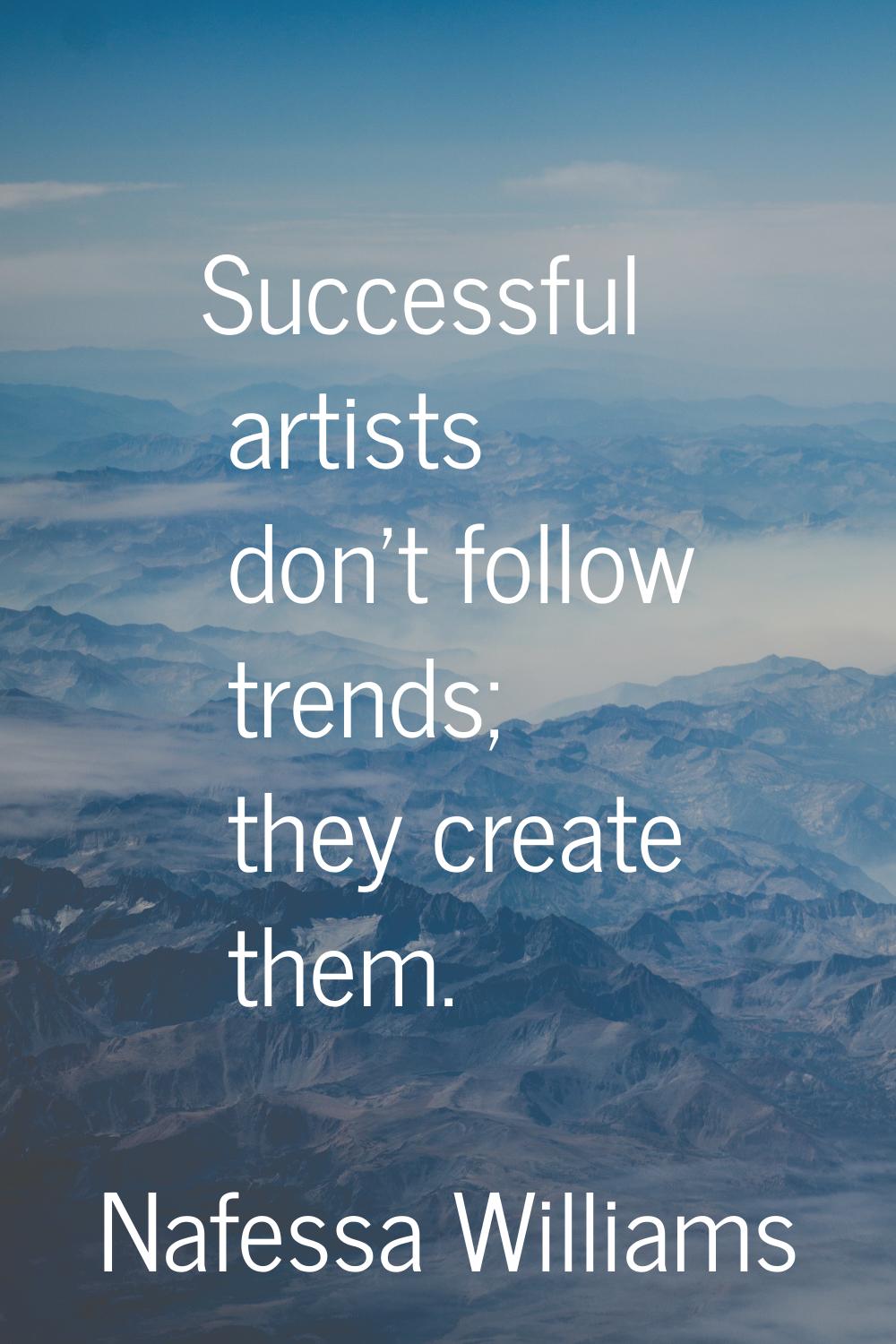 Successful artists don't follow trends; they create them.