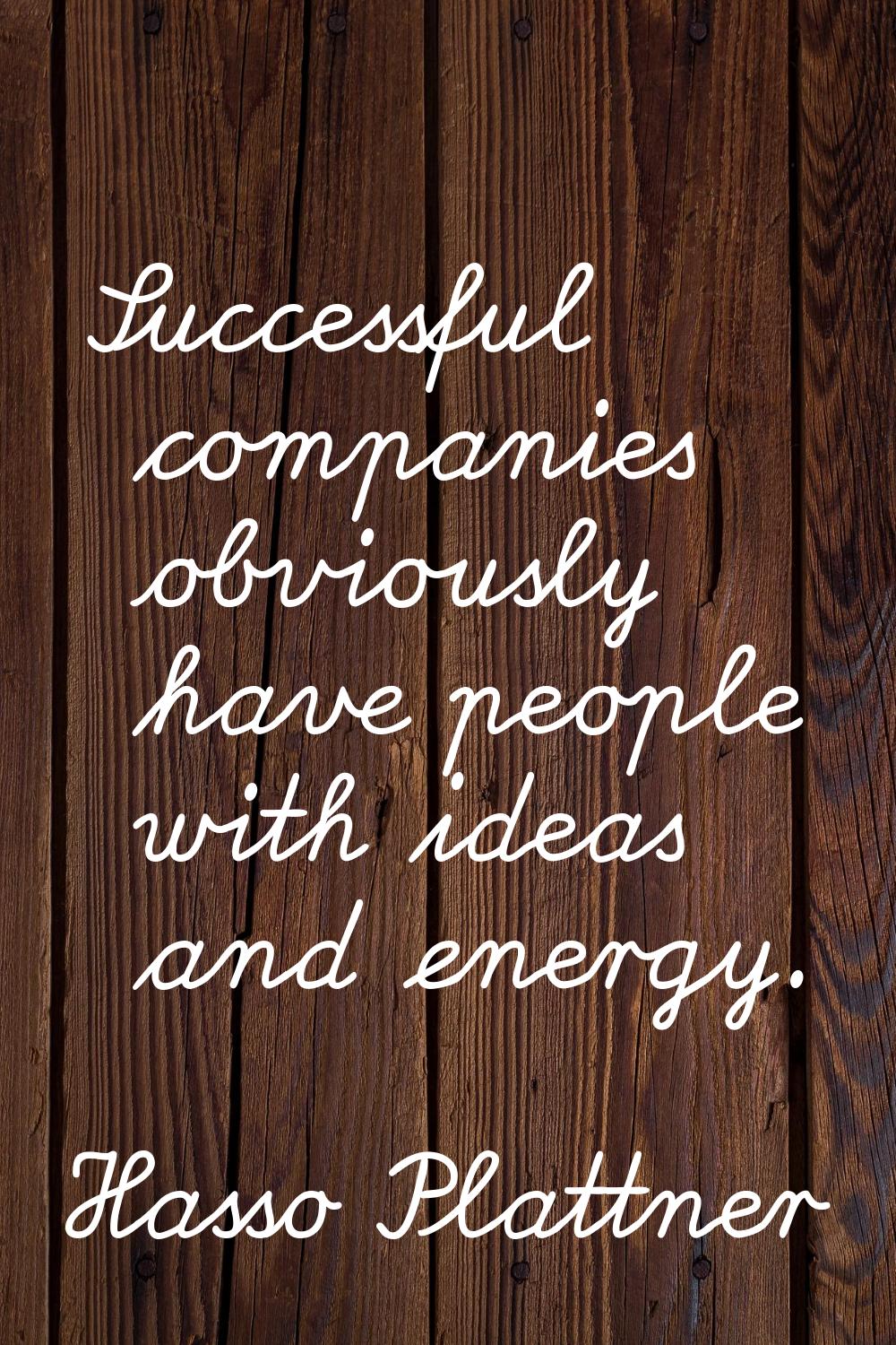 Successful companies obviously have people with ideas and energy.