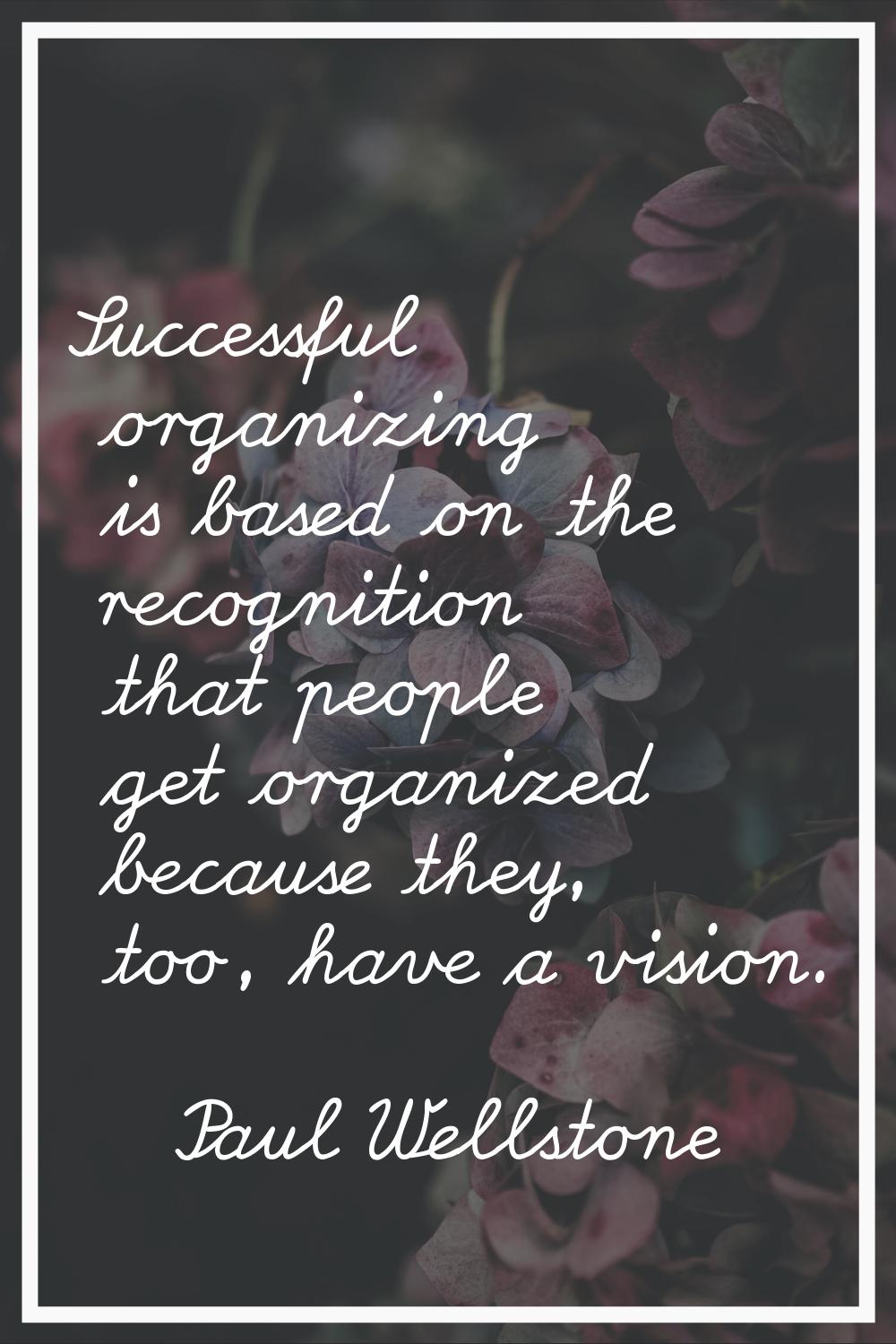 Successful organizing is based on the recognition that people get organized because they, too, have