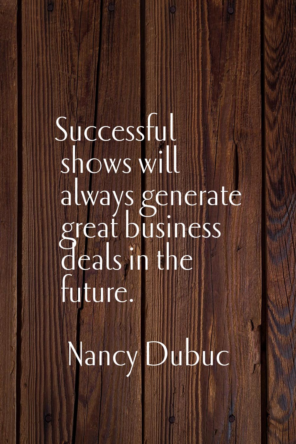 Successful shows will always generate great business deals in the future.